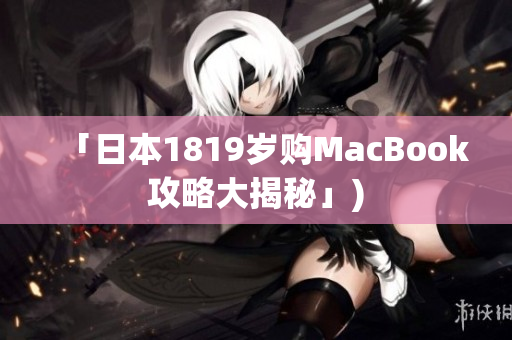 「日本1819岁购MacBook攻略大揭秘」)