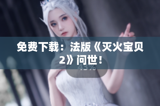 免费下载：法版《灭火宝贝2》问世！