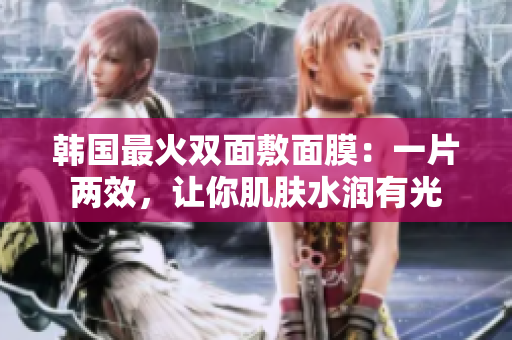韩国最火双面敷面膜：一片两效，让你肌肤水润有光