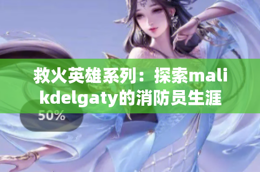 救火英雄系列：探索malikdelgaty的消防员生涯