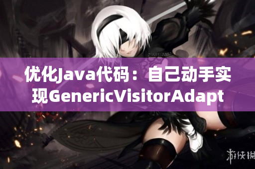 优化Java代码：自己动手实现GenericVisitorAdapter