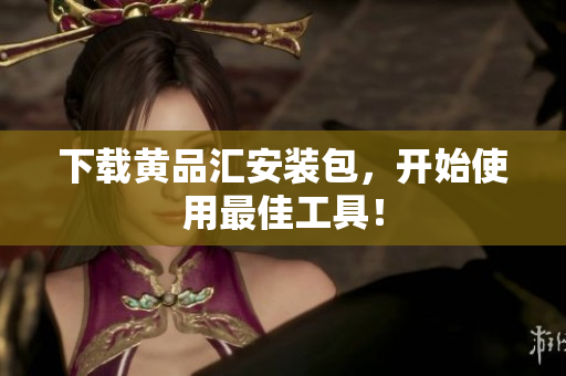 下载黄品汇安装包，开始使用最佳工具！