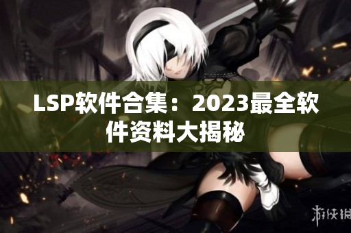 LSP软件合集：2023最全软件资料大揭秘