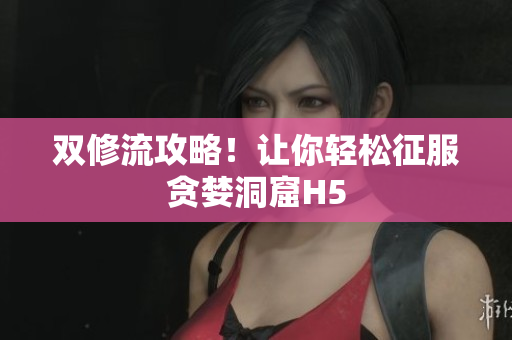 双修流攻略！让你轻松征服贪婪洞窟H5