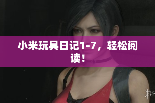 小米玩具日记1-7，轻松阅读！