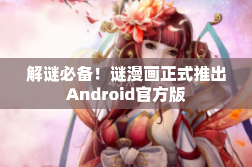 解谜必备！谜漫画正式推出Android官方版