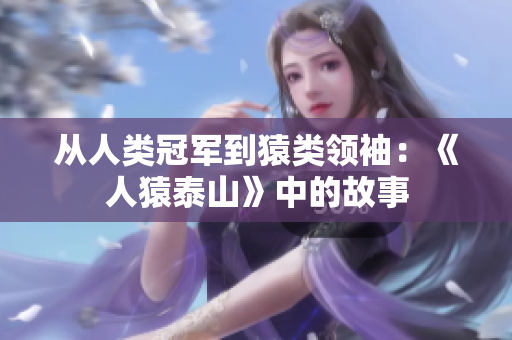 从人类冠军到猿类领袖：《人猿泰山》中的故事