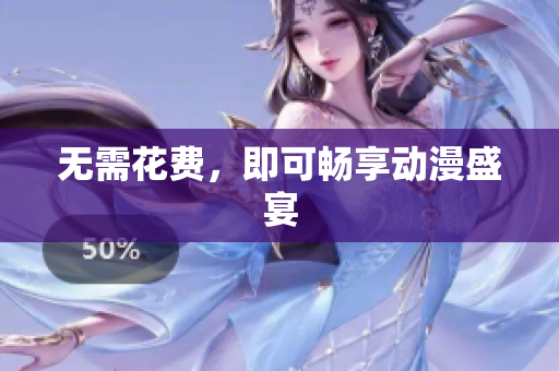 无需花费，即可畅享动漫盛宴
