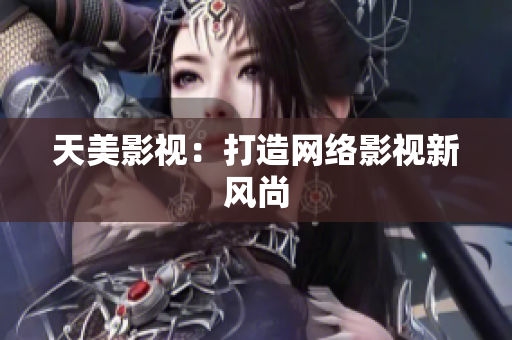 天美影视：打造网络影视新风尚
