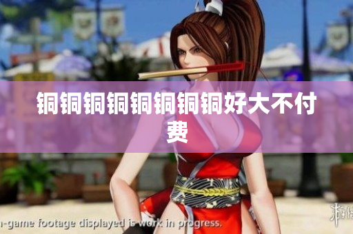 铜铜铜铜铜铜铜铜好大不付费