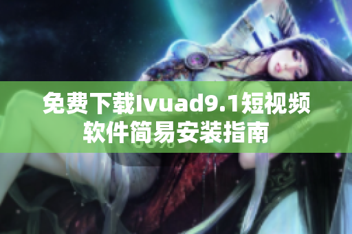 免费下载Ivuad9.1短视频软件简易安装指南