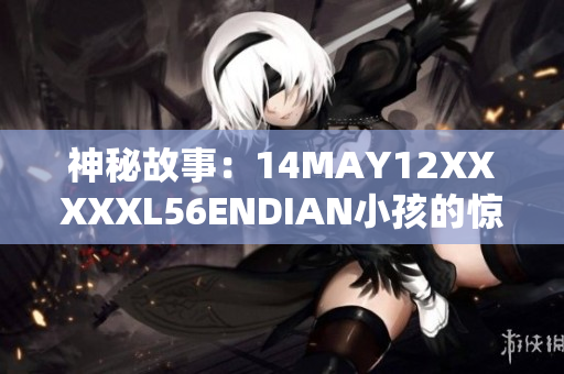 神秘故事：14MAY12XXXXXL56ENDIAN小孩的惊人经历