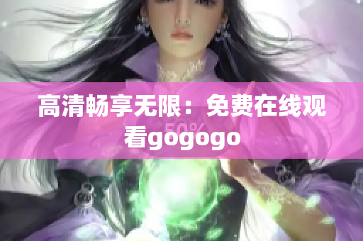 高清畅享无限：免费在线观看gogogo