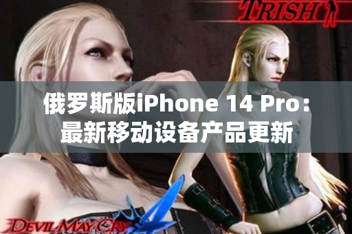 俄罗斯版iPhone 14 Pro：最新移动设备产品更新