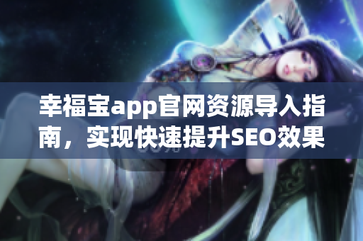 幸福宝app官网资源导入指南，实现快速提升SEO效果