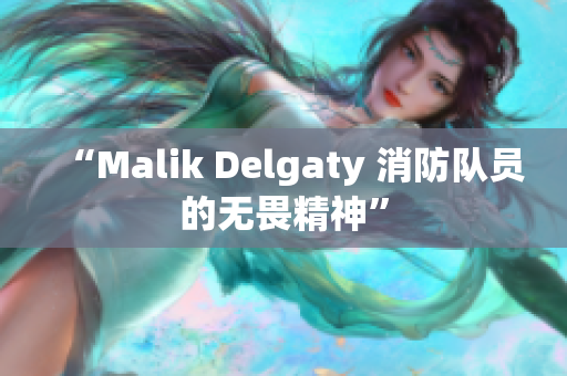“Malik Delgaty 消防队员的无畏精神”