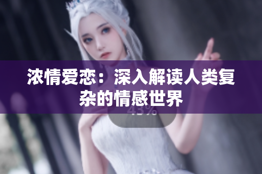 浓情爱恋：深入解读人类复杂的情感世界