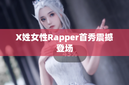 X姓女性Rapper首秀震撼登场