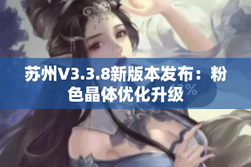 苏州V3.3.8新版本发布：粉色晶体优化升级