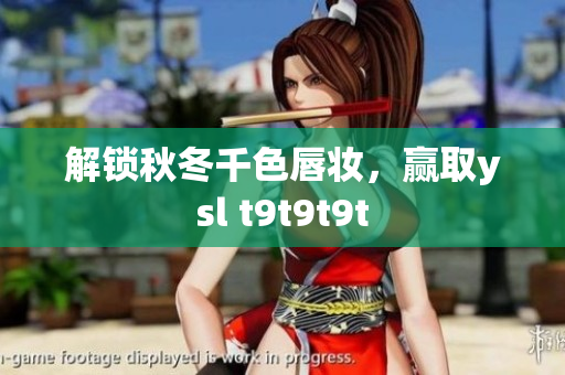 解锁秋冬千色唇妆，赢取ysl t9t9t9t