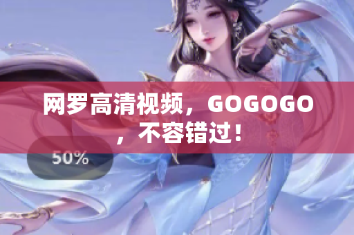 网罗高清视频，GOGOGO，不容错过！