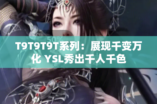 T9T9T9T系列：展现千变万化 YSL秀出千人千色