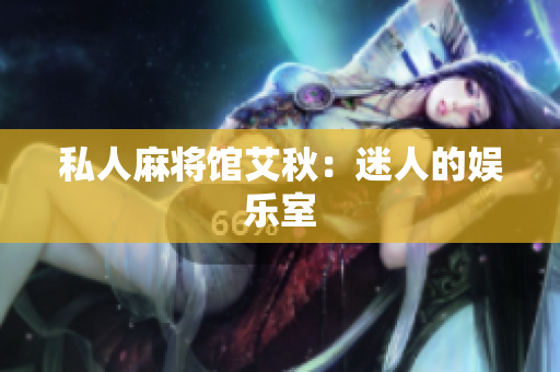 私人麻将馆艾秋：迷人的娱乐室