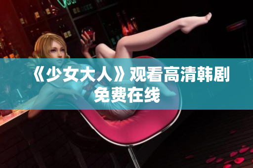 《少女大人》观看高清韩剧免费在线