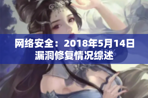 网络安全：2018年5月14日漏洞修复情况综述