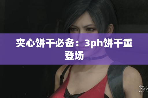 夹心饼干必备：3ph饼干重登场