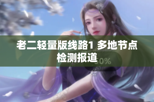 老二轻量版线路1 多地节点检测报道