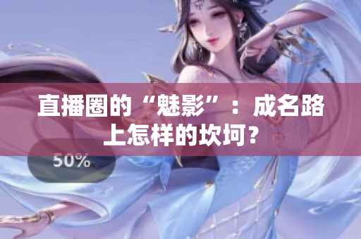 直播圈的“魅影”：成名路上怎样的坎坷？