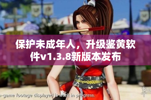 保护未成年人，升级鉴黄软件v1.3.8新版本发布