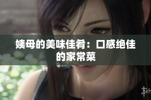 姨母的美味佳肴：口感绝佳的家常菜
