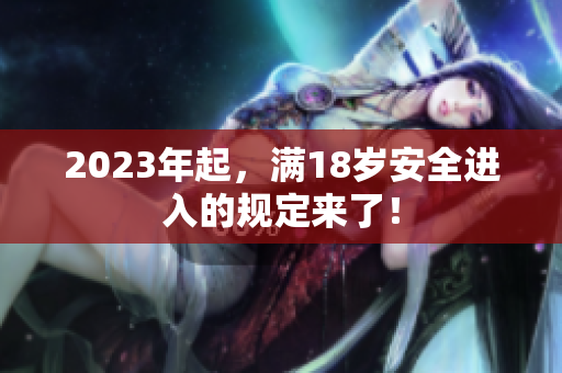 2023年起，满18岁安全进入的规定来了！