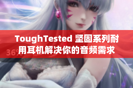 ToughTested 坚固系列耐用耳机解决你的音频需求