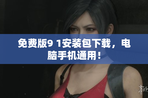 免费版9 1安装包下载，电脑手机通用！