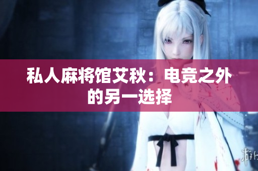 私人麻将馆艾秋：电竞之外的另一选择