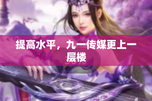 提高水平，九一传媒更上一层楼