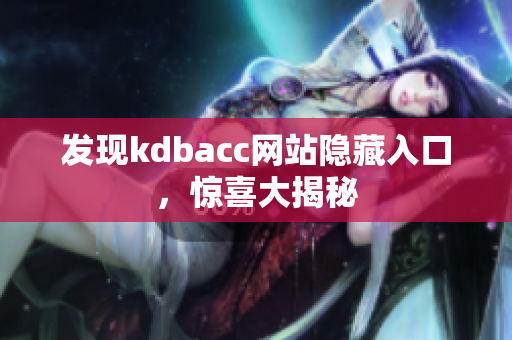 发现kdbacc网站隐藏入口，惊喜大揭秘