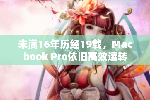 未满16年历经19载，Macbook Pro依旧高效运转