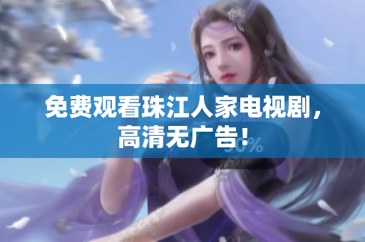 免费观看珠江人家电视剧，高清无广告！