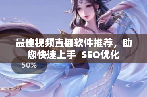 最佳视频直播软件推荐，助您快速上手  SEO优化