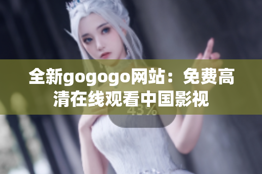 全新gogogo网站：免费高清在线观看中国影视