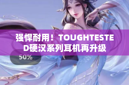 强悍耐用！TOUGHTESTED硬汉系列耳机再升级