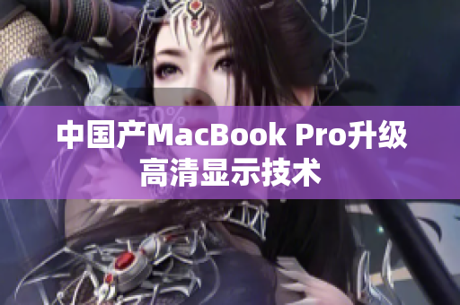 中国产MacBook Pro升级高清显示技术