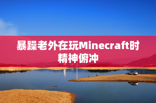 暴躁老外在玩Minecraft时精神俯冲