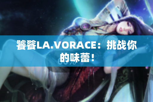 饕餮LA.VORACE：挑战你的味蕾！