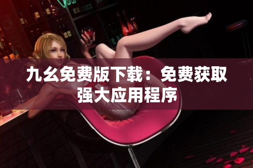 九幺免费版下载：免费获取强大应用程序