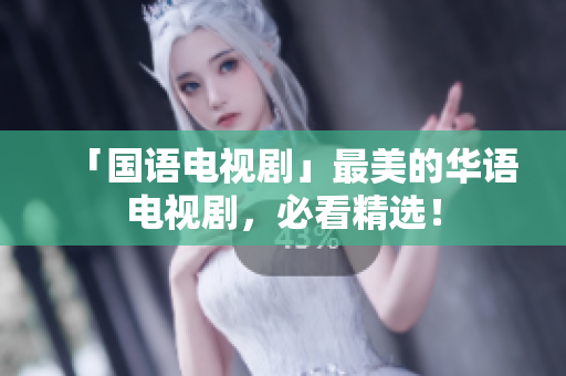 「国语电视剧」最美的华语电视剧，必看精选！